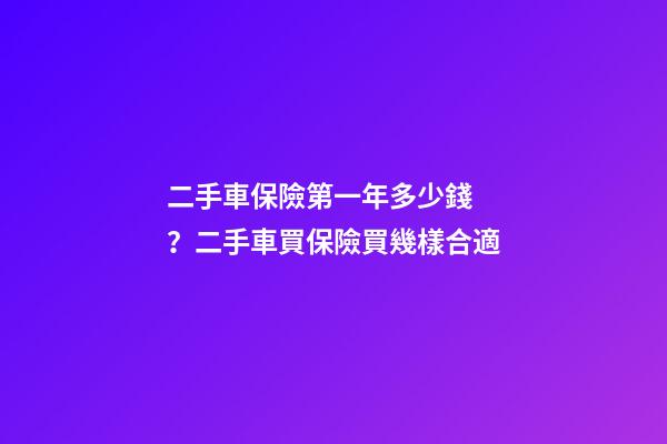 二手車保險第一年多少錢？二手車買保險買幾樣合適?